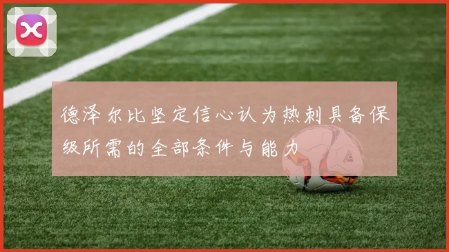 德泽尔比坚定信心认为热刺具备保级所需的全部条件与能力