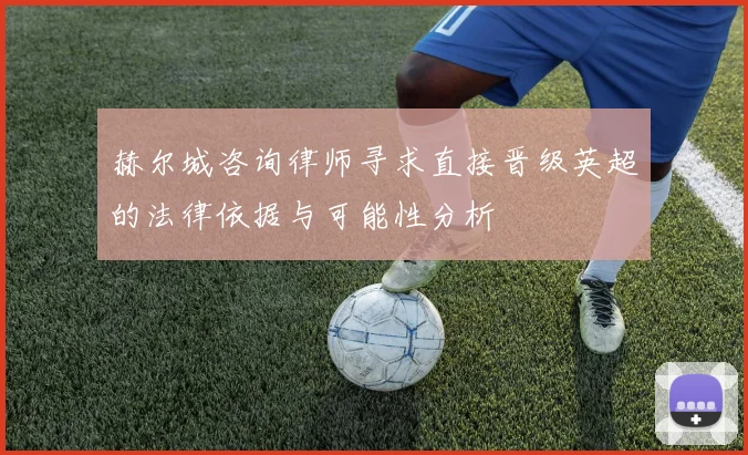 赫尔城咨询律师寻求直接晋级英超的法律依据与可能性分析