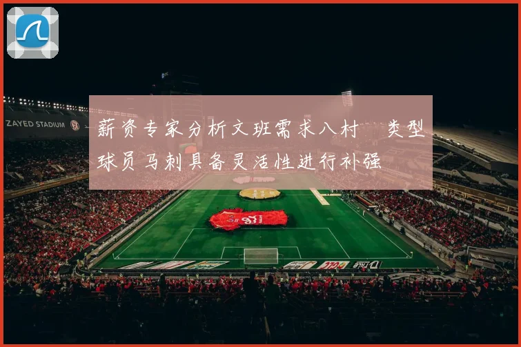 薪资专家分析文班需求八村塁类型球员马刺具备灵活性进行补强