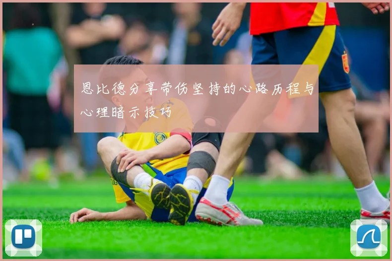 恩比德分享带伤坚持的心路历程与心理暗示技巧